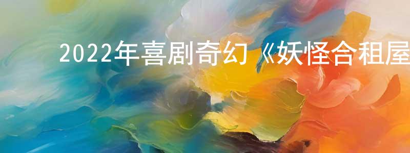 陈龙发的动漫综艺大全,2022年喜剧奇幻《妖怪合租屋电影版》BD日语中字迅雷下载_电影天堂